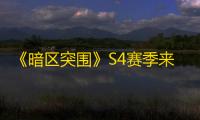 《暗区突围》S4赛季来临
！新功能上线~